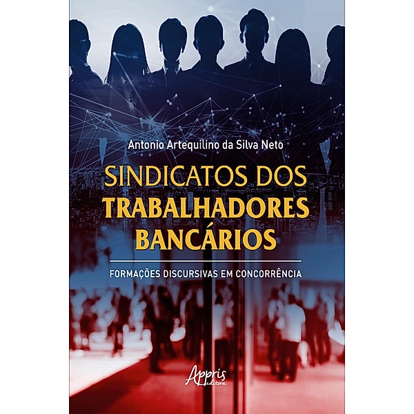 Sindicatos dos Trabalhadores Bancários: Formações Discursivas em Concorrência, Antonio Artequilino da Silva Neto