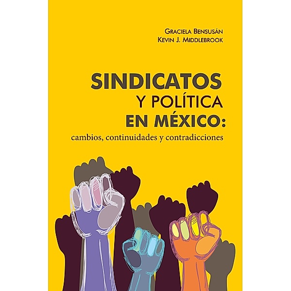 Sindicatos y política en México: cambios, continuidades y contradicciones, Graciela Bensusán, Kevin J. Middlebrook