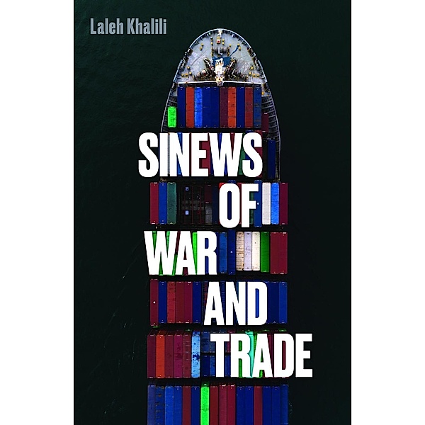 Sinews of War and Trade: Shipping and Capitalism in the Arabian Peninsula, Laleh Khalili