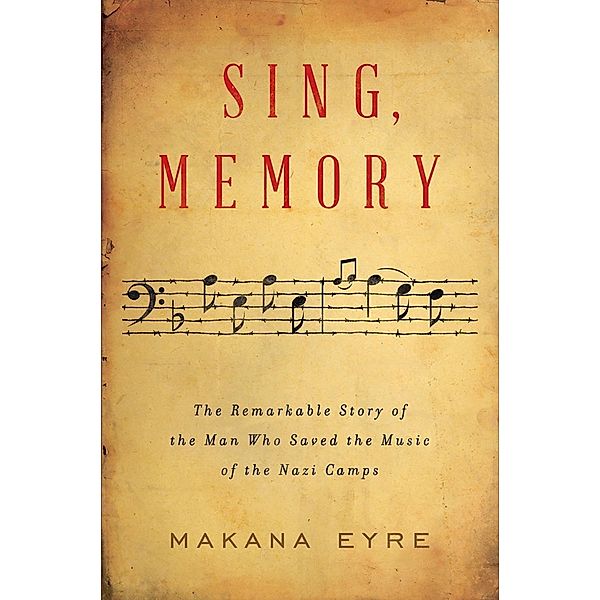 Sing, Memory: The Remarkable Story of the Man Who Saved the Music of the Nazi Camps, Makana Eyre
