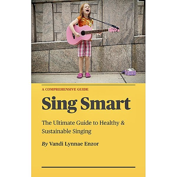 Sing Smart: The Ultimate Guide to Healthy & Sustainable Singing, Vandi Lynnae Enzor