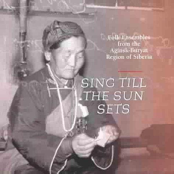 Sing Till The Sun Sets, Folk-Ensembles From The Aginsk-Buryat