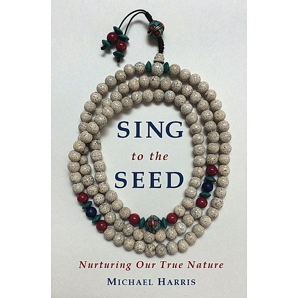 Sing to the Seed: Nurturing Our True Nature, Michael Harris