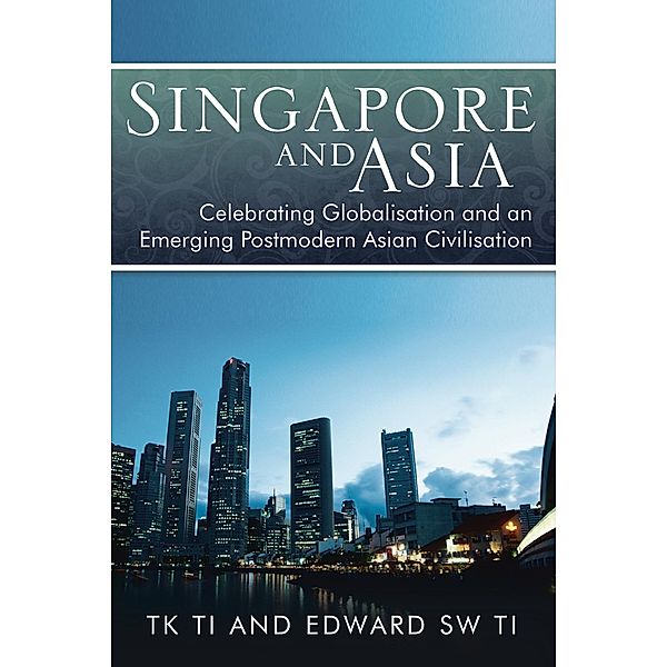 Singapore and Asia - Celebrating Globalisation and an Emerging Post-Modern Asian Civilisation, Thiow Kong Ti, Edwards SW Ti