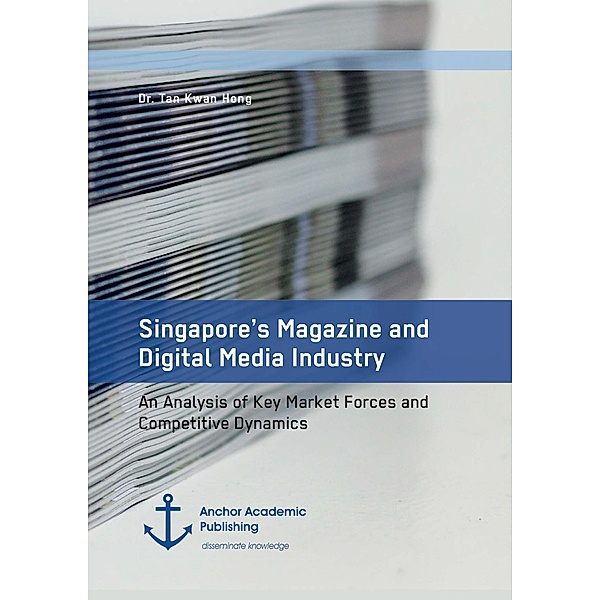 Singapore's Magazine and Digital Media Industry. An Analysis of Key Market Forces and Competitive Dynamics, Tan Kwan Hong