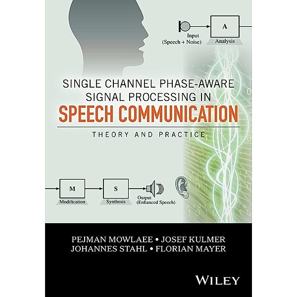 Single Channel Phase-Aware Signal Processing in Speech Communication, Pejman Mowlaee, Josef Kulmer, Johannes Stahl, Florian Mayer