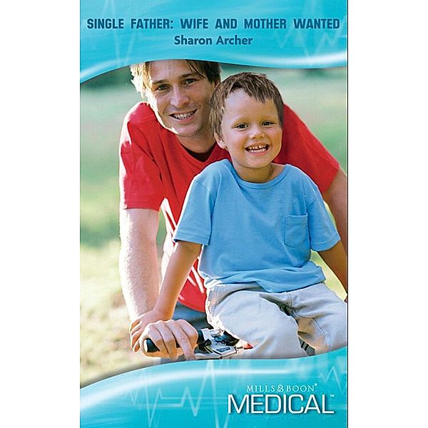 Single Father: Wife And Mother Wanted (Mills & Boon Medical) / Mills & Boon Medical, Sharon Archer