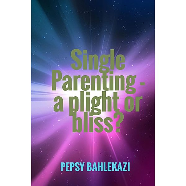 Single Parenting - a Plight or Bliss?, Pepsy Apolo Bahlekazi