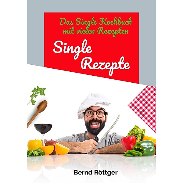Single Rezepte - mit 323 abwechslungsreichen Gerichten von einfach bis raffiniert, Bernd Röttger