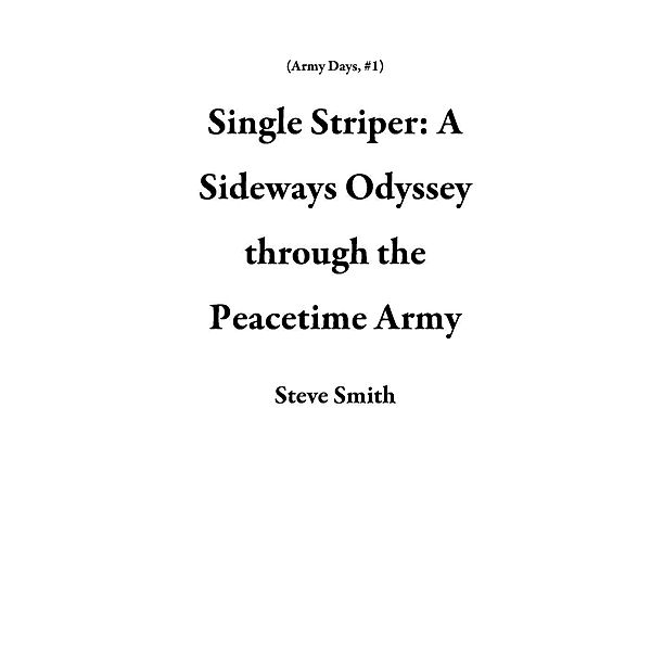 Single Striper: A Sideways Odyssey through the Peacetime Army (Army Days, #1), Steve Smith