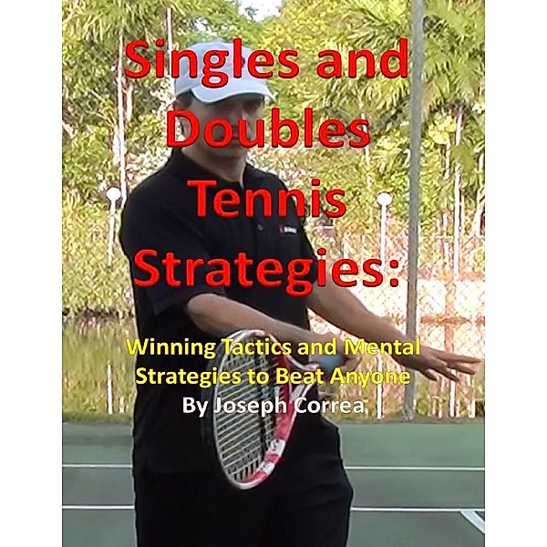 Singles and Doubles Tennis Strategies: Winning Tactics and Mental Strategies to Beat Anyone, Joseph Correa