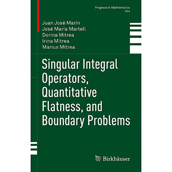 Singular Integral Operators, Quantitative Flatness, and Boundary Problems / Progress in Mathematics Bd.344, Juan José Marín, José María Martell, Dorina Mitrea, Irina Mitrea, Marius Mitrea