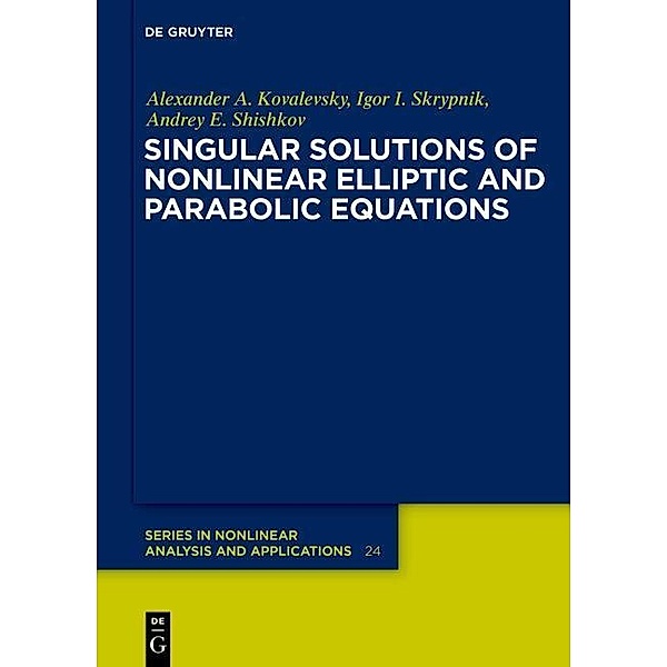 Singular Solutions of Nonlinear Elliptic and Parabolic Equations / De Gruyter Series in Nonlinear Analysis and Applications Bd.24, Alexander A. Kovalevsky, Igor I. Skrypnik, Andrey E. Shishkov