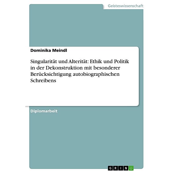 Singularität und Alterität: Ethik und Politik in der Dekonstruktion mit besonderer Berücksichtigung autobiographischen Schreibens, Dominika Meindl