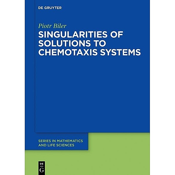 Singularities of Solutions to Chemotaxis Systems / De Gruyter Series in Mathematics and Life Sciences Bd.6, Piotr Biler