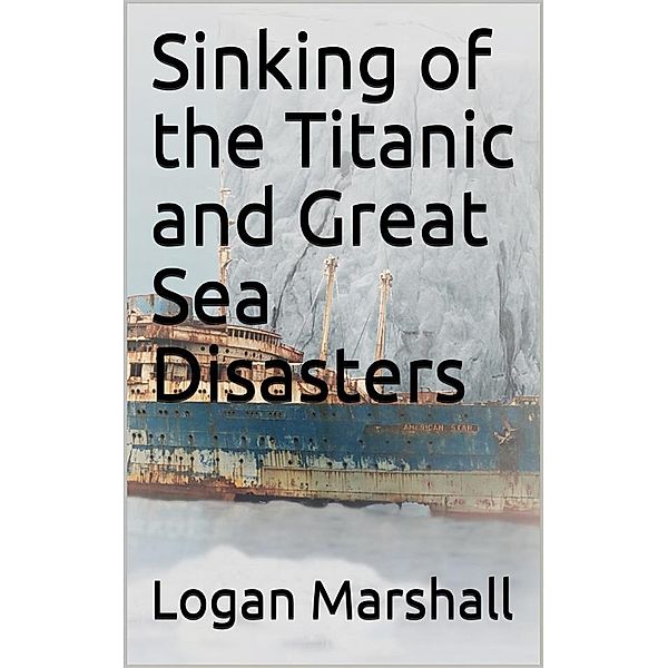 Sinking of the Titanic and Great Sea Disasters, Logan Marshall