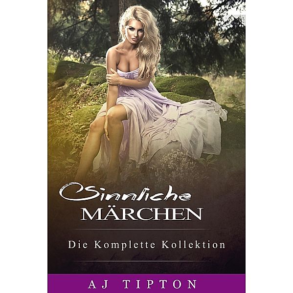 Sinnliche Märchen: Die Komplette Kollektion / Sinnliche Märchen, Aj Tipton