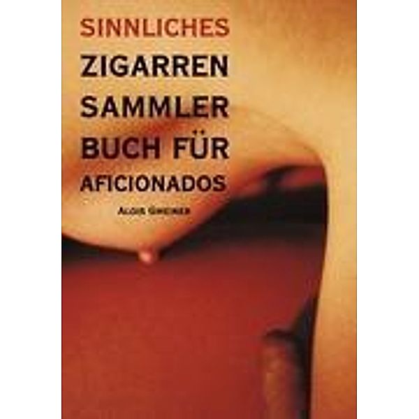 Sinnliches Zigarren Sammlerbuch für Aficionados, Alois Gmeiner