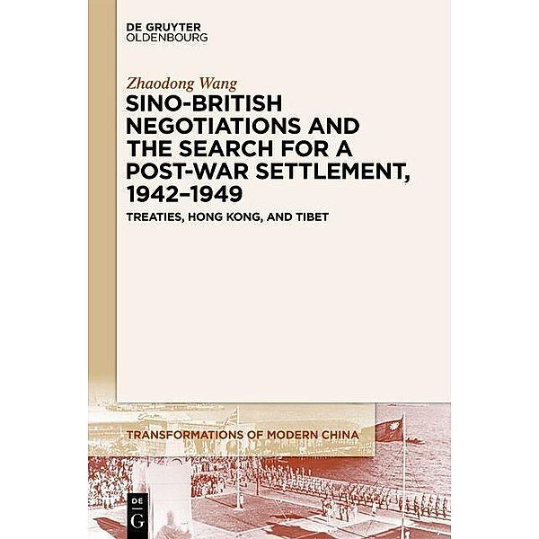 Sino-British Negotiations and the Search for a Post-War Settlement, 1942-1949 / Transformations of Modern China Bd.3, Zhaodong Wang