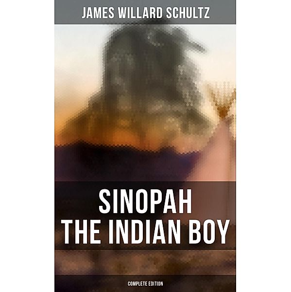 Sinopah the Indian Boy (Complete Edition), James Willard Schultz