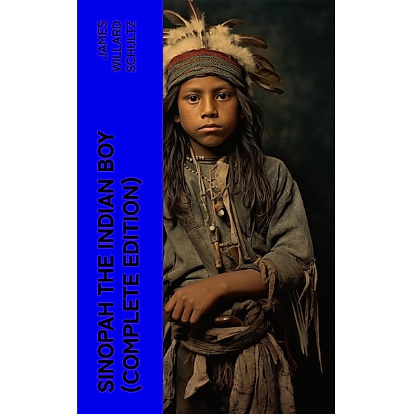 Sinopah the Indian Boy (Complete Edition), James Willard Schultz