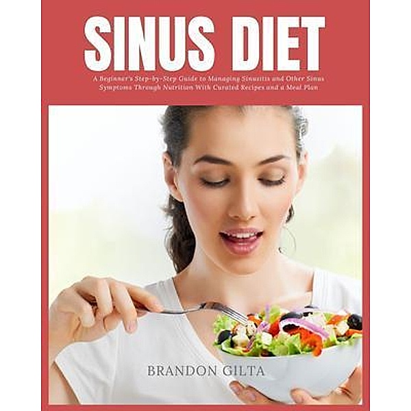 Sinus Diet: A Beginner's Step-by-Step Guide to Managing Sinusitis and Other Sinus Symptoms Through Nutrition / mindplusfood, Brandon Gilta