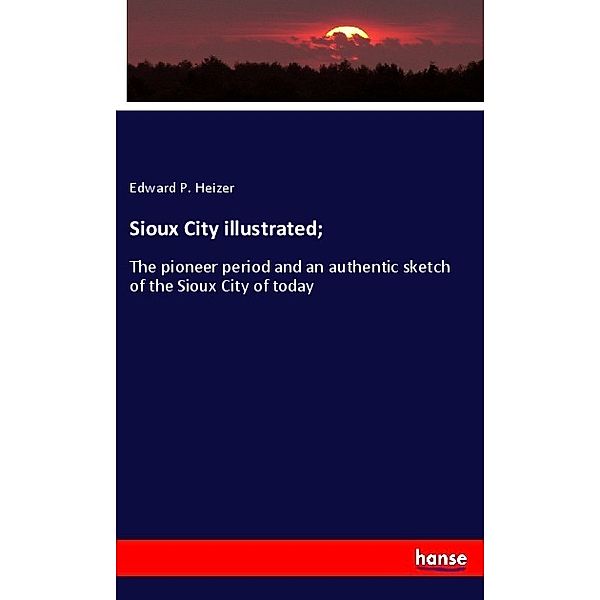 Sioux City illustrated;, Edward P. Heizer