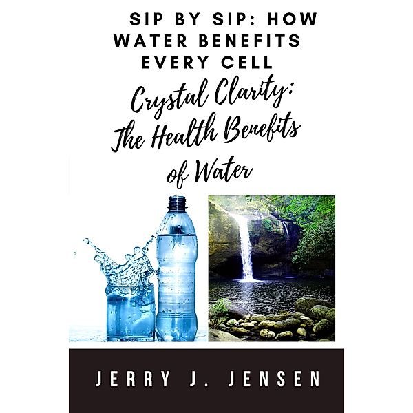 Sip by Sip: How Water Benefits Every Cell (fitness, #13) / fitness, Jerry J. Jensen