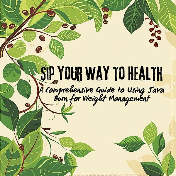 Sip Your Way to Health: A Comprehensive Guide to Using Java Burn for Weight Management (Java Burn Journeys: Exploring Natural Health Enhancements, #1) / Java Burn Journeys: Exploring Natural Health Enhancements, Holly Starks