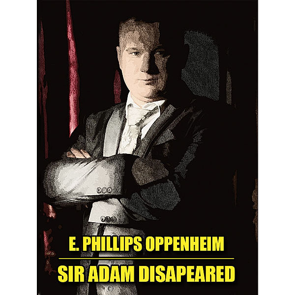 Sir Adam Disappeared, E. Phillips Oppenheim