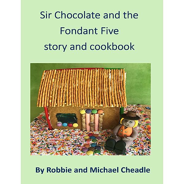 Sir Chocolate and the Fondant Five Story and Cookbook, Robbie Cheadle, Michael Cheadle
