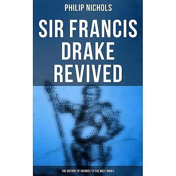 Sir Francis Drake Revived: The History of Voyages to the West Indies, Philip Nichols