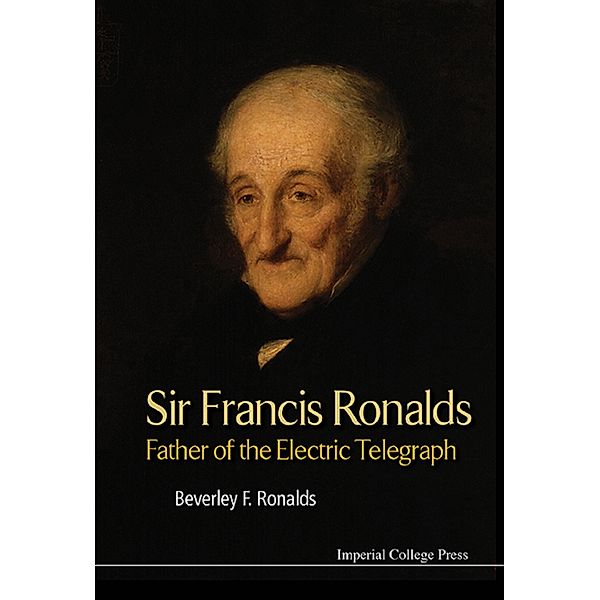 Sir Francis Ronalds: Father Of The Electric Telegraph, Beverley F Ronalds