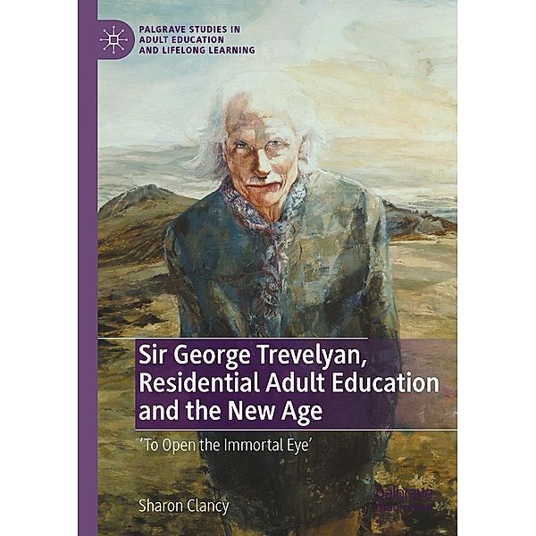 Sir George Trevelyan, Residential Adult Education and the New Age / Palgrave Studies in Adult Education and Lifelong Learning, Sharon Clancy