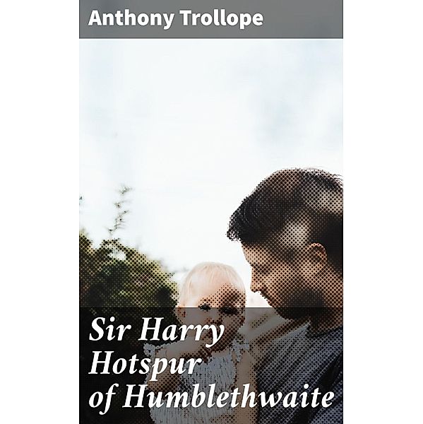 Sir Harry Hotspur of Humblethwaite, Anthony Trollope