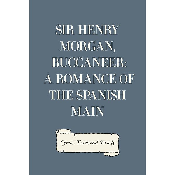 Sir Henry Morgan, Buccaneer: A Romance of the Spanish Main, Cyrus Townsend Brady