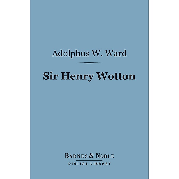 Sir Henry Wotton (Barnes & Noble Digital Library) / Barnes & Noble, Adolphus William Ward