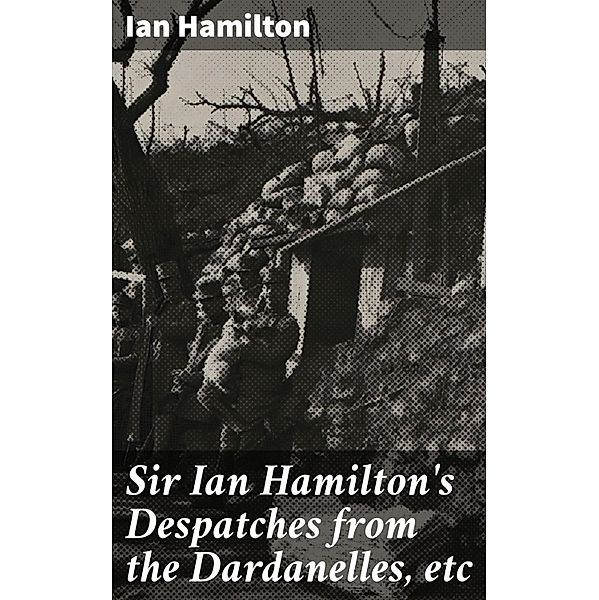 Sir Ian Hamilton's Despatches from the Dardanelles, etc, Ian Hamilton