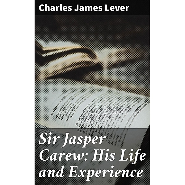 Sir Jasper Carew: His Life and Experience, Charles James Lever