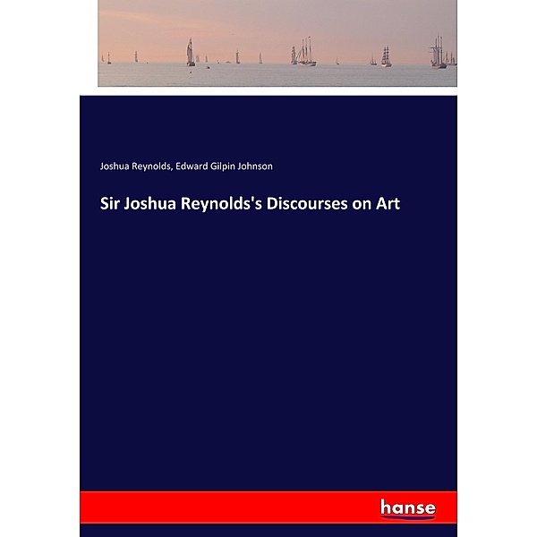 Sir Joshua Reynolds's Discourses on Art, Joshua Reynolds, Edward Gilpin Johnson