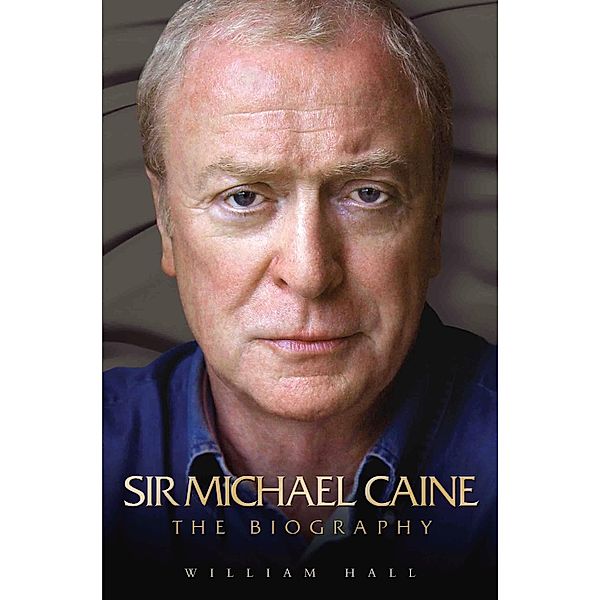 Sir Michael Caine - The Biography, William Hall