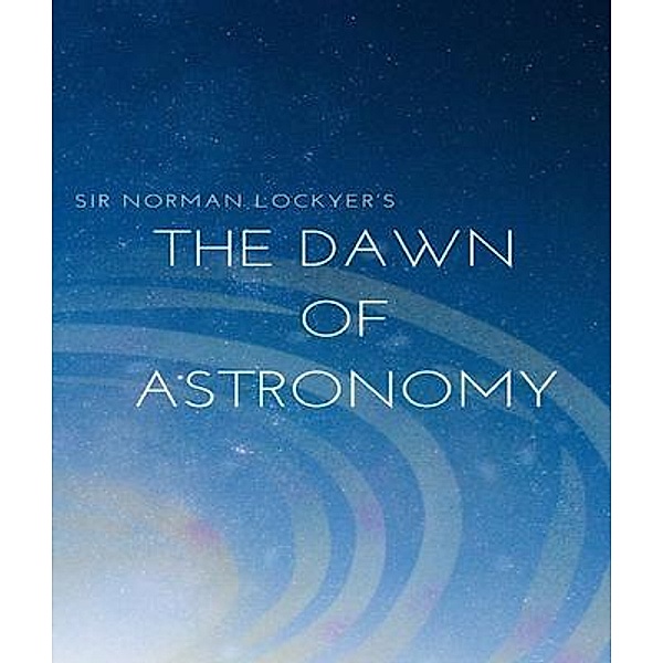 Sir Norman Lockyer's The dawn of astronomy, Norman Lockyer