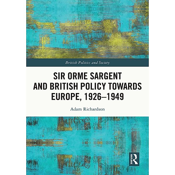 Sir Orme Sargent and British Policy Towards Europe, 1926-1949, Adam Richardson