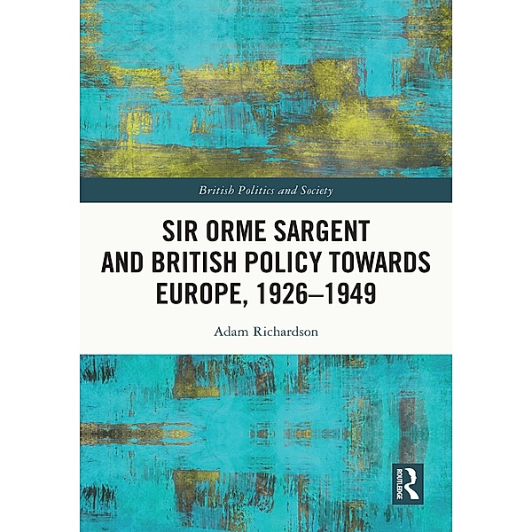 Sir Orme Sargent and British Policy Towards Europe, 1926-1949, Adam Richardson