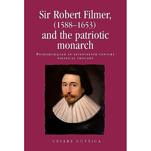 Sir Robert Filmer (1588-1653) and the patriotic monarch / Politics, Culture and Society in Early Modern Britain, Cesare Cuttica