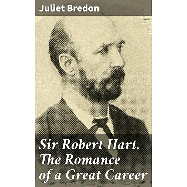 Sir Robert Hart. The Romance of a Great Career, Juliet Bredon