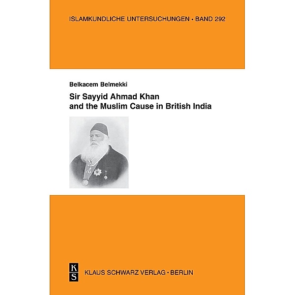 Sir Sayyid Ahmad Khan and the Muslim Cause in British India / Islamkundliche Untersuchungen Bd.292, Belkacem Belmekki