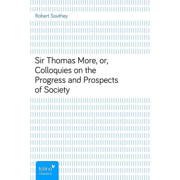 Sir Thomas More, or, Colloquies on the Progress and Prospects of Society, Robert Southey