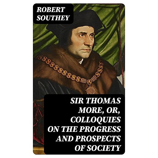 Sir Thomas More, or, Colloquies on the Progress and Prospects of Society, Robert Southey