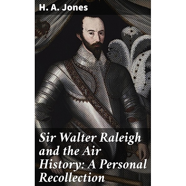 Sir Walter Raleigh and the Air History: A Personal Recollection, H. A. Jones